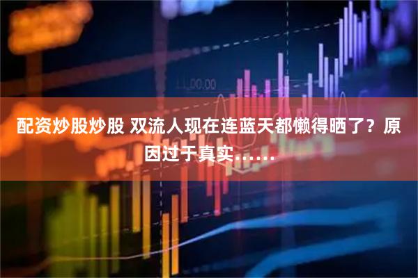 配资炒股炒股 双流人现在连蓝天都懒得晒了？原因过于真实……