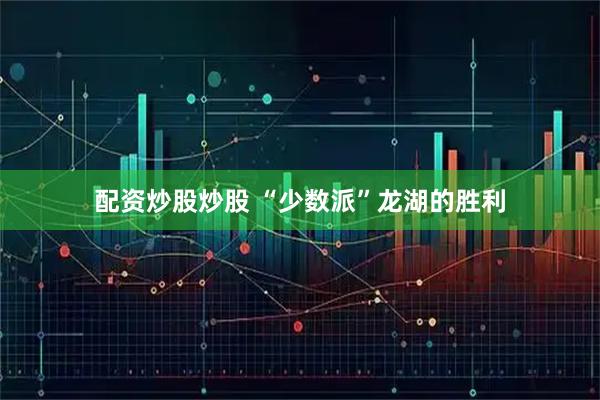 配资炒股炒股 “少数派”龙湖的胜利