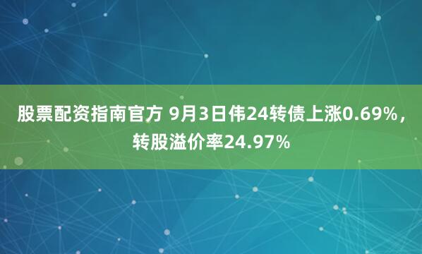 股票配资指南官方 9月3日伟24转债上涨0.69%，转股溢价率24.97%