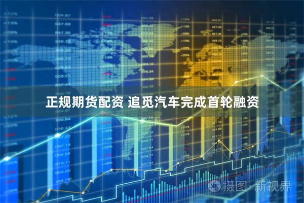 正规期货配资 追觅汽车完成首轮融资