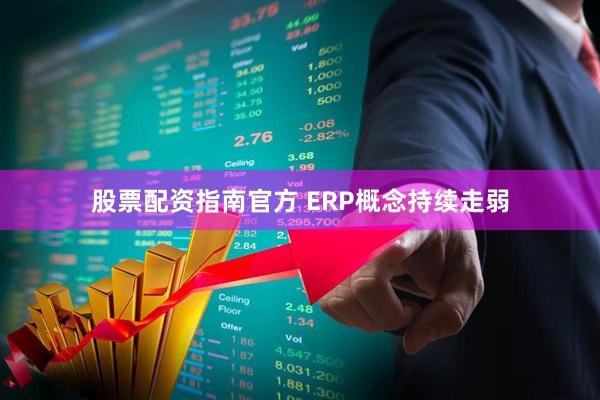 股票配资指南官方 ERP概念持续走弱