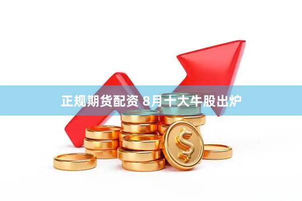 正规期货配资 8月十大牛股出炉