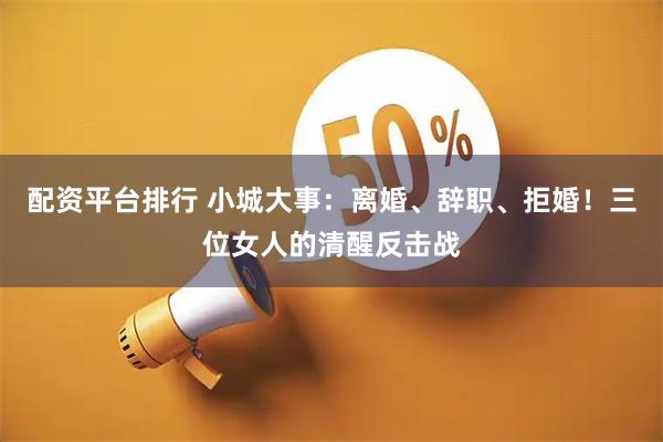 配资平台排行 小城大事:离婚、辞职、拒婚!三位女人的清醒反击战