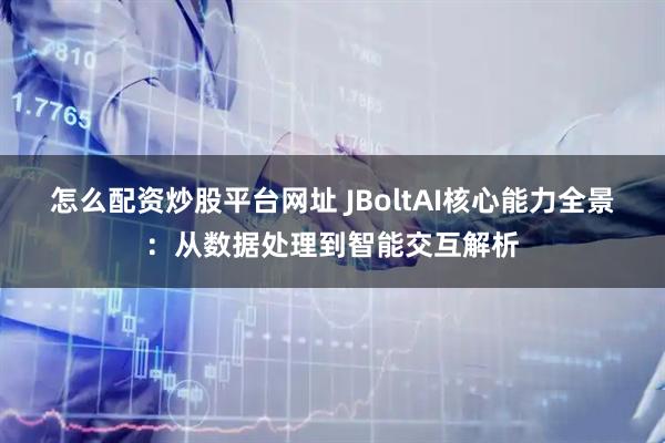 怎么配资炒股平台网址 JBoltAI核心能力全景：从数据处理到智能交互解析