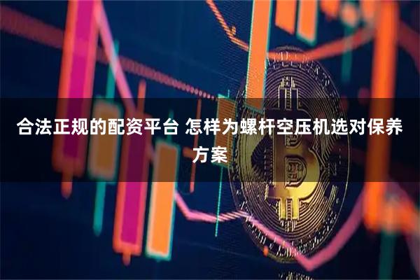 合法正规的配资平台 怎样为螺杆空压机选对保养方案