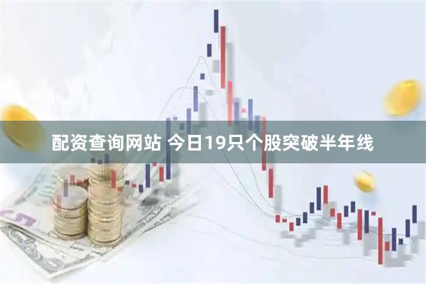 配资查询网站 今日19只个股突破半年线