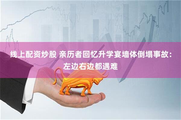 线上配资炒股 亲历者回忆升学宴墙体倒塌事故：左边右边都遇难